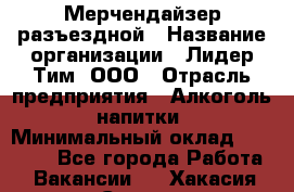 Мерчендайзер разъездной › Название организации ­ Лидер Тим, ООО › Отрасль предприятия ­ Алкоголь, напитки › Минимальный оклад ­ 27 000 - Все города Работа » Вакансии   . Хакасия респ.,Саяногорск г.